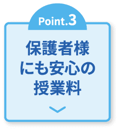 Point.3 保護者様にも安心の授業料